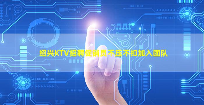 绍兴KTV招聘促销员不压不扣加入团队